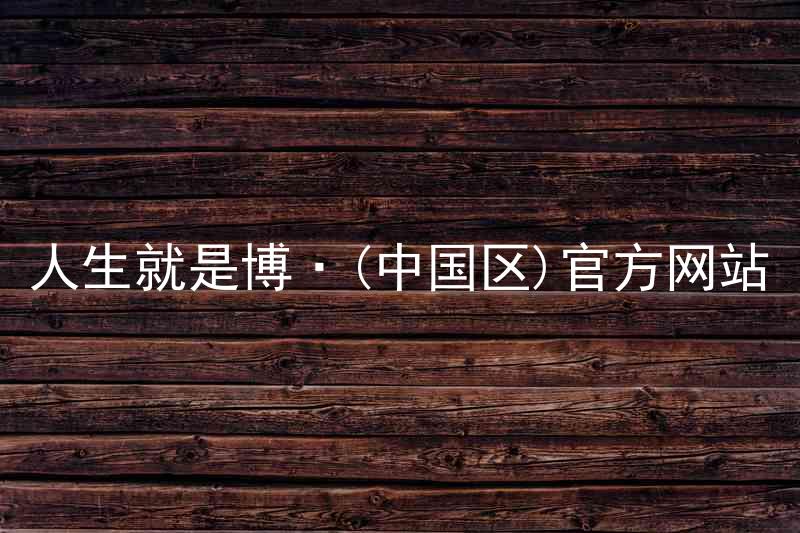 人生就是博·(中国区)官方网站